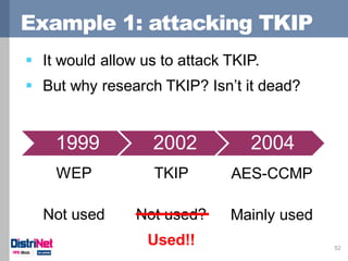 Example 1: attacking TKIP
52
1999 2002 2004
WEP
Not used
TKIP
Not used?
AES-CCMP
Mainly used
Used!!
 It would allow us to...