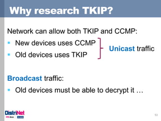 Why research TKIP?
53
Network can allow both TKIP and CCMP:
 New devices uses CCMP
 Old devices uses TKIP
Broadcast traf...