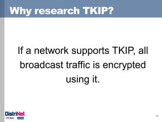 Why research TKIP?
54
If a network supports TKIP, all
broadcast traffic is encrypted
using it.
 