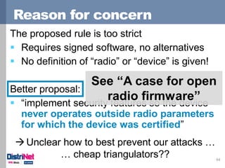 Reason for concern
64
The proposed rule is too strict
 Requires signed software, no alternatives
 No definition of “radi...