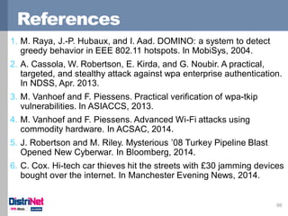 References
66
1. M. Raya, J.-P. Hubaux, and I. Aad. DOMINO: a system to detect
greedy behavior in EEE 802.11 hotspots. In ...