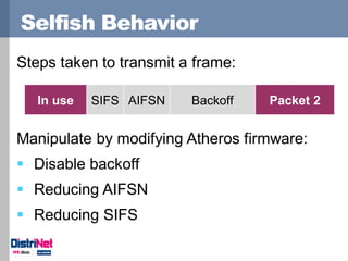 Selfish Behavior
Steps taken to transmit a frame:
Manipulate by modifying Atheros firmware:
 Disable backoff
 Reducing A...
