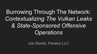 Burrowing Through The Network:
Contextualizing The Vulkan Leaks
& State-Sponsored Offensive
Operations
Joe Slowik, Paralus LLC
 
