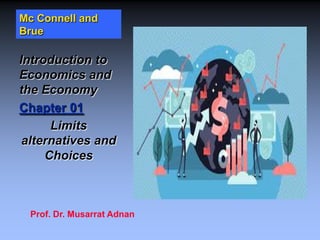 Mc Connell and
Brue
Introduction to
Economics and
the Economy
Chapter 01
Limits
alternatives and
Choices
Prof. Dr. Musarrat Adnan
 