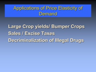 Applications of Price Elasticity of
Demand
Large Crop yields/ Bumper Crops
Sales / Excise Taxes
Decriminalization of Illegal Drugs
 
