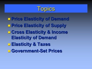 Topics
 Price Elasticity of Demand
 Price Elasticity of Supply
 Cross Elasticity & Income
Elasticity of Demand
 Elasticity & Taxes
 Government-Set Prices
 