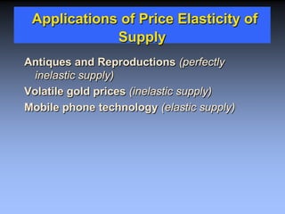 Applications of Price Elasticity of
Supply
Antiques and Reproductions (perfectly
inelastic supply)
Volatile gold prices (inelastic supply)
Mobile phone technology (elastic supply)
 