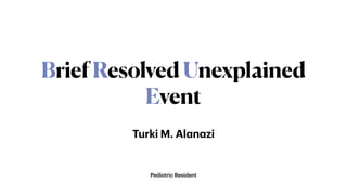 Pedi
a
tric Resident
BriefResolvedUnexplained
Event
Turki M. Al
a
n
a
zi
 