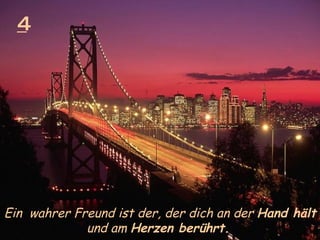 4 Ein  wahrer Freund ist der, der dich an der  Hand hält  und am  Herzen berührt.   
