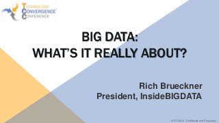 BIG DATA:
WHAT’S IT REALLY ABOUT?
Rich Brueckner
President, InsideBIGDATA
© TCC 2014, Confidential and Proprietary

 
