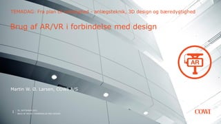 30. SEPTEMBER 2021
BRUG AF AR/VR I FORBINDELSE MED DESIGN
1
TEMADAG: Fra plan til virkelighed - anlægsteknik, 3D design og bæredygtighed
Brug af AR/VR i forbindelse med design
Martin W. Ø. Larsen, COWI A/S
 