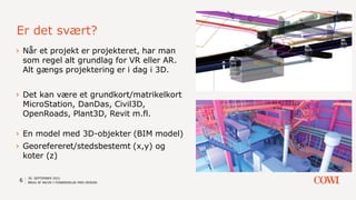 Er det svært?
6
› En model med 3D-objekter (BIM model)
› Georefereret/stedsbestemt (x,y) og
koter (z)
› Når et projekt er ...