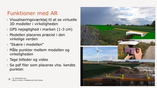 Funktioner med AR
8
› Visualiseringsværktøj til at se virtuelle
3D modeller i virkeligheden
› GPS nøjagtighed i marken (1-...