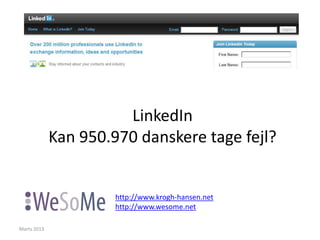 LinkedIn
             Kan 950.970 danskere tage fejl?


                      http://www.krogh-hansen.net
                      http://www.wesome.net

Marts 2013
 