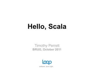 Hello, Scala

  Timothy Perrett
 BRUG, October 2011




     software. done right.
 