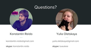 Questions?
Konstantin Reido
konstantin.reido@gmail.com
skype: konstantin.reido
Yulia Oletskaya
yulia.oletskaya@gmail.com
skype: tuwukee
 