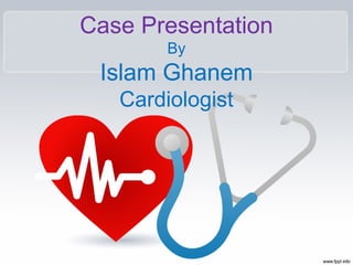 Case Presentation
By
Islam Ghanem
Cardiologist
 