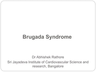 Brugada Syndrome
Dr Abhishek Rathore
Sri Jayadeva Institute of Cardiovascular Science and
research, Bangalore
 