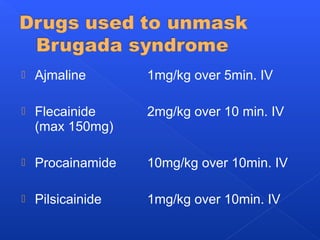  Ajmaline 1mg/kg over 5min. IV
 Flecainide 2mg/kg over 10 min. IV
(max 150mg)
 Procainamide 10mg/kg over 10min. IV
 Pilsicainide 1mg/kg over 10min. IV
 