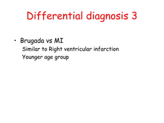 Differential diagnosis 3
• Brugada vs MI
Similar to Right ventricular infarction
Younger age group
 