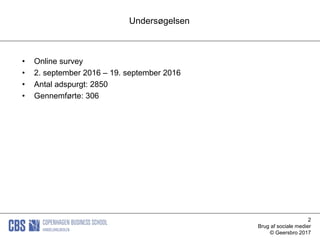 2
Brug af sociale medier
© Geersbro 2017
Undersøgelsen
• Online survey
• 2. september 2016 – 19. september 2016
• Antal adspurgt: 2850
• Gennemførte: 306
 