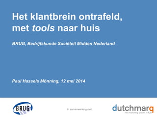In samenwerking met:
Het klantbrein ontrafeld,
met tools naar huis
BRUG, Bedrijfskunde Sociëteit Midden Nederland
Paul Hassels Mönning, 12 mei 2014
 