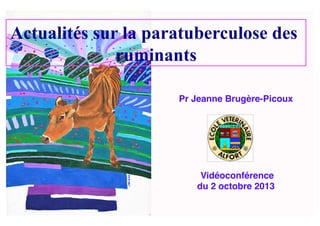 Pr Jeanne Brugère-Picoux!
Vidéoconférence!
du 2 octobre 2013!
Actualités sur la paratuberculose des
ruminants
 