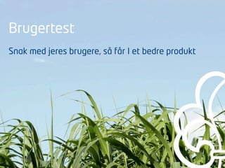 Brugertest
Snak med jeres brugere, så får I et bedre produkt
 