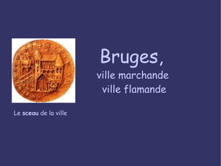 Bruges,  ville marchande  ville flamande Le  sceau  de la ville 