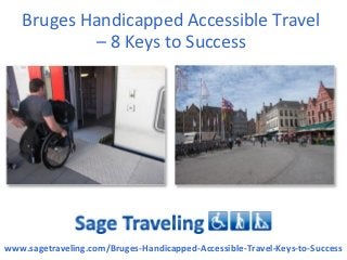 Bruges Handicapped Accessible Travel
            – 8 Keys to Success




www.sagetraveling.com/Bruges-Handicapped-Accessible-Travel-Keys-to-Success
 