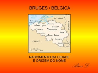 BRUGES / BÉLGICA




NASCIMENTO DA CIDADE
  E ORIGEM DO NOME
                       Alves D
 