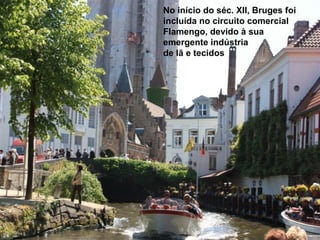 No início do séc. XII, Bruges foi
incluída no circuito comercial
Flamengo, devido à sua
emergente indústria
de lã e tecidos
24
 