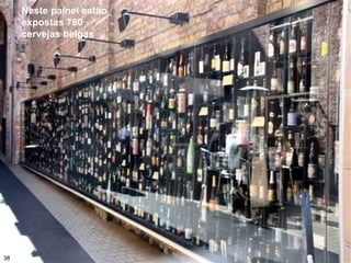 Neste painel estão
expostas 780
cervejas belgas
38
 