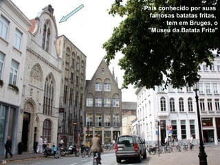 País conhecido por suas
famosas batatas fritas,
tem em Bruges, o
"Museu da Batata Frita"
39
 