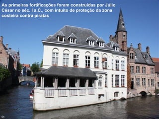 As primeiras fortificações foram construídas por Júlio
César no séc. I a.C., com intuito de proteção da zona
costeira contra piratas
04
 