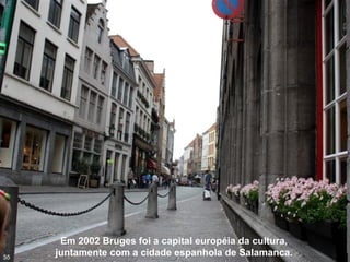Em 2002 Bruges foi a capital européia da cultura,
juntamente com a cidade espanhola de Salamanca.55
 