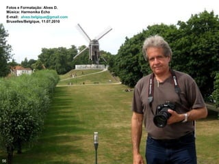 Fotos e Formatação: Alves D.
Música: Harmonika Echo
E-mail: alves.belgique@gmail.com
Bruxelles/Belgique, 11.07.2010
56
 