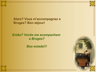 Alors? Vous m'accompagnez a Bruges? Bon séjour! Então? Vocês me acompanham  a Bruges? Boa estada!!! 