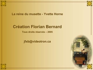 La reine du musette - Yvette Horne Création Florian Bernard Tous droits réservés – 2005 [email_address] 