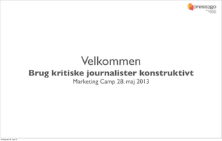Velkommen
Brug kritiske journalister konstruktivt
Marketing Camp 28. maj 2013
tirsdag den 28. maj 13
 