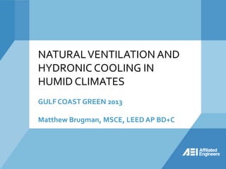 NATURALVENTILATION AND
HYDRONIC COOLING IN
HUMID CLIMATES
GULF COAST GREEN 2013
Matthew Brugman, MSCE, LEED AP BD+C
 