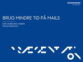 28. JUNI 2012




BRUG MINDRE TID PÅ MAILS
EMIL HORNUNG-NISSEN
PROJEKTØKONOM




    Præsentati
            on
 