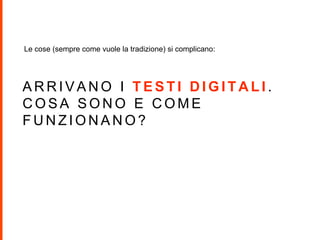 A R R I V A N O I T E S T I D I G I T A L I .
C O S A S O N O E C O M E
F U N Z I O N A N O ?
Le cose (sempre come vuole la tradizione) si complicano:
 