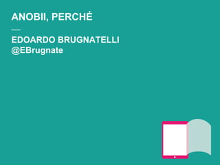 ANOBII, PERCHÉ
⎯⎯
EDOARDO BRUGNATELLI
@EBrugnate
 