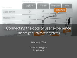 Connecting the dots of user experience
      The design of interactive systems


                February 2009

               Gianluca Brugnoli
                  frogdesign
 