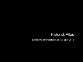 Introduktion




                      Historisk Atlas
    Lancering af brugstedet.dk 12. april 2012
 