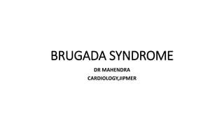 BRUGADA SYNDROME
DR MAHENDRA
CARDIOLOGY,JIPMER
 