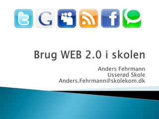 Brug WEB 2.0 i skolen Anders FehrmannUsserød SkoleAnders.Fehrmann@skolekom.dk 