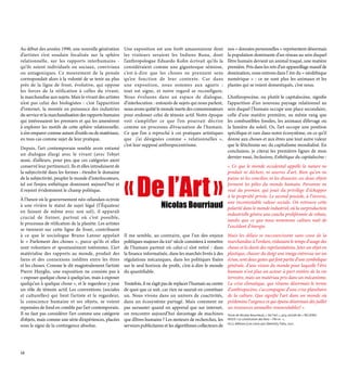«Del’Art»
Au début des années 1990, une nouvelle génération
d’artistes s’est soudain focalisée sur la sphère
relationnelle, sur les rapports interhumains -
qu’ils soient individuels ou sociaux, conviviaux
ou antagoniques. Ce mouvement de la pensée
correspondait alors à la volonté de se tenir au plus
près de la ligne de front, évolutive, qui oppose
les forces de la réification à celles du vivant,
la marchandise aux sujets. Mais le vivant des artistes
n’est pas celui des biologistes : c’est l’apparition
d’internet, la montée en puissance des industries
du service et la marchandisation des rapports humains
qui intéressaient les premiers et qui les amenèrent
à explorer les motifs de cette sphère relationnelle,
à s’en emparer comme autant d’outils ou de matériaux,
en tous cas comme sujet de leur pratique. 		
Depuis, l’art contemporain semble avoir entamé
un dialogue élargi avec le vivant (avec l’objet
aussi, d’ailleurs, pour peu que ces catégories aient
conservé leur pertinence). Ils et elles introduisent de
la subjectivité dans les formes : étendre le domaine
de la subjectivité, peupler le monde d’interlocuteurs,
tel est l’enjeu esthétique dominant aujourd’hui et
il rejoint évidemment le champ politique. 		
À l’heure où le gouvernement néo-zélandais octroie
à une rivière le statut de sujet légal (l’Équateur
en faisant de même avec son sol), il apparaît
crucial de freiner, partout où c’est possible,
le processus de réification de la planète. Les artistes
se tiennent sur cette ligne de front, contribuent
à ce que le sociologue Bruno Latour appelait
le « Parlement des choses », parce qu’ils et elles
sont volontiers et spontanément totémistes. L’art
matérialise des rapports au monde, produit des
liens et des connexions inédites entre les êtres
et les choses. Comme le dit magistralement l’artiste
Pierre Huyghe, une exposition ne consiste pas à
« exposer quelque chose à quelqu’un, mais à exposer
quelqu’un à quelque chose », et le regardeur y joue
un rôle de témoin actif. Les conventions (sociales
et culturelles) qui lient l’artiste et le regardeur,
la conscience humaine et ses objets, se voient
repensées de fond en comble par l’art contemporain.
Il ne faut pas considérer l’art comme une catégorie
d’objets, mais comme une série d’expériences, placées
sous le signe de la contingence absolue.
Une exposition est une forêt amazonienne dont
les visiteurs seraient les Indiens Runa, dont
l’anthropologue Eduardo Kohn écrivait qu’ils la
considéraient comme une gigantesque sémiose,
c’est-à-dire que les choses ne prennent sens
qu’en fonction de leur contexte. Car dans
une exposition, nous sommes aux aguets :
tout est signe, et notre regard se reconfigure.
Nous évoluons dans un espace de dialogue,
d’interlocution : entourés de sujets qui nous parlent,
nous avons quitté le monde inerte des consommateurs
pour endosser celui de témoin actif. Notre époque
voit s’amplifier ce que l’on pourrait décrire
comme un processus d’évacuation de l’humain.
Ce que l’on a reproché à ces pratiques artistiques
que j’ai désignées comme « relationnelles »,
c’est leur supposé anthropocentrisme.
Il me semble, au contraire, que l’un des enjeux
politiques majeurs du xxie
siècle consistera à remettre
de l’humain partout où celui-ci s’est retiré : dans
la finance informatisée, dans les marchés livrés à des
régulations mécaniques, dans les politiques fixées
sur le seul horizon du profit, c’est-à-dire le monde
du quantifiable.
Toutefois, il ne s’agit pas de replacer l’humain au centre
de quoi que ce soit, car rien ne saurait en constituer
un. Nous vivons dans un univers de coactivités,
dans un écosystème partagé. Mais comment ne
pas sursauter quand on apprend que sur internet,
on rencontre aujourd’hui davantage de machines
que d’êtres humains ? Les moteurs de recherches, les
serveurs publicitaires et les algorithmes collecteurs de
nos « données personnelles » représentent désormais
la population dominante d’un réseau au sein duquel
l’être humain devient un animal traqué, une matière
première. Pris dans les rets d’un appareillage massif de
domination, nous entrons dans l’ ère du « néolithique
numérique » : ce ne sont plus les animaux et les
plantes qui se voient domestiqués, c’est nous.
L’Anthropocène, ou plutôt le capitalocène, signifie
l’apparition d’un nouveau paysage relationnel au
sein duquel l’humain occupe une place secondaire,
celle d’une matière première, au même rang que
les combustibles fossiles, les animaux d’élevage ou
la lumière du soleil. Or, l’art occupe une position
spécifique et rare dans notre écosystème, en ce qu’il
donne aux choses et aux êtres une tout autre valeur
que le fétichisme sec du capitalisme mondialisé. En
conclusion, je citerai les premières lignes de mon
dernier essai, Inclusions, Esthétique du capitalocène :
« Ce que le monde occidental appelle la nature ne
produit ni déchets, ni œuvres d’art. Bien qu’on ne
puisse ni les concilier, ni les dissocier, ces deux objets
forment les pôles du monde humain. Personne ne
veut du premier, qui jouit du privilège d’échapper
à la propriété privée. Le second possède, à l’inverse,
une incontestable valeur sociale. On retrouve cette
polarité dans le monde industriel, où la surproduction
industrielle génère une couche proliférante de rebuts,
tandis que ce que nous nommons culture naît de
l’excédent d’énergie.
Mais les délais se raccourcissent sans cesse de la
marchandise à l’ordure, réduisant le temps d’usage des
choses et la durée des représentations. Jeter un objet en
plastique, chasser du doigt une image entrevue sur un
écran, sont deux gestes qui font partie d’une symbolique
générale, d’une vision du monde pour laquelle l’être
humain n’est plus un acteur à part entière de la vie
terrestre, mais un matériau pris dans un mécanisme.
La crise climatique, que résume désormais le terme
d’anthropocène, s’accompagne d’une crise planétaire
de la culture. Que signifie l’art dans un monde où
prédomine l’urgence et qui épuise désormais dès juillet
ses ressources annuelles renouvelables? »
Texte de Nicolas Bourriaud, « De l’art », p23, extrait de « RELIONS-
NOUS ! La constitution des liens – l’An 01 »,
©LLL éditions (Les Liens qui Libèrent), Paris, 2021.
Nicolas Bourriaud
16
 