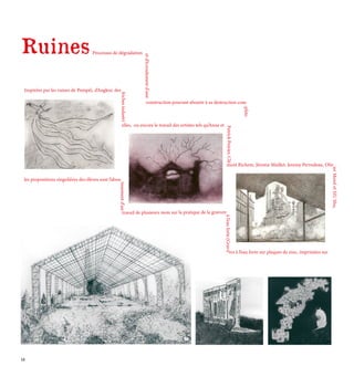 Ruines
Inspirées par les ruines de Pompéi, d’Angkor, des
friches
industri
elles, ou encore le travail des artistes tels qu’Anne et
Patrick
Poirier,
Clé
ment Richem, Jérome Maillet, Jeremy Perrodeau, Oliv
ier
Morel
et
HU
Shu,
les propositions singulières des élèves sont l’abou
tissement
d’un
travail de plusieurs mois sur la pratique de la gravure
à
l’eau
forte.(Gravu
res à l’eau forte sur plaques de zinc, imprimées sur
Processus de dégradation
et
d’écroulement
d’une
construction pouvant aboutir à sa destruction com
-plète.
18
 